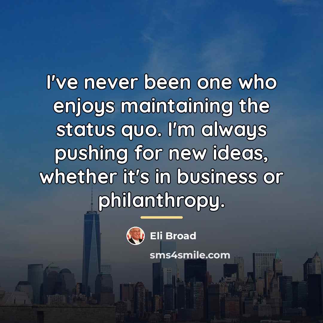 “I've never been one who enjoys maintaining the status quo.…” quote by Eli Broad