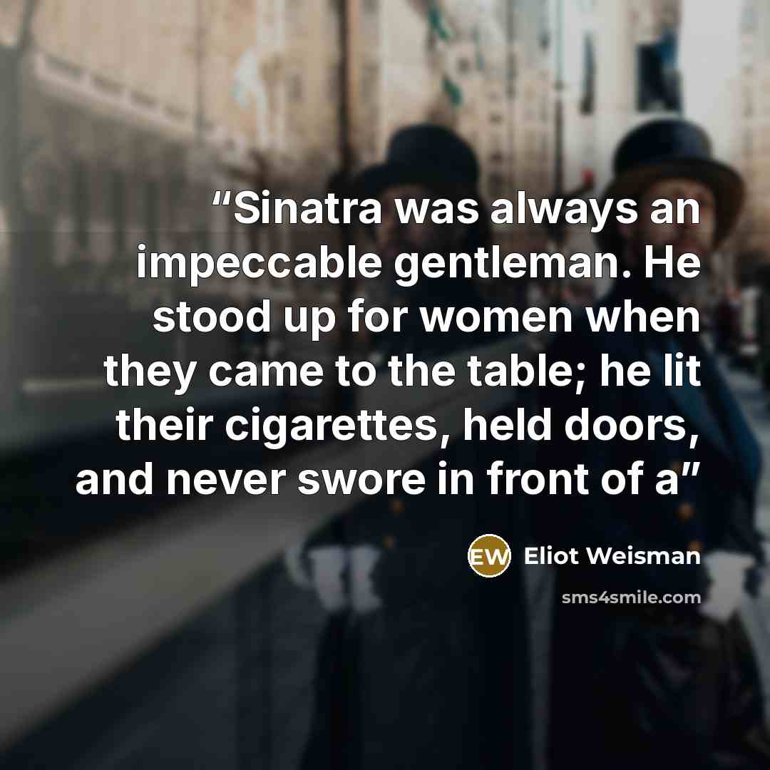 “Sinatra was always an impeccable gentleman. He stood up for women when they came to the table; he lit their cigarettes, held doors, and never swore in front of a” quote by Eliot Weisman