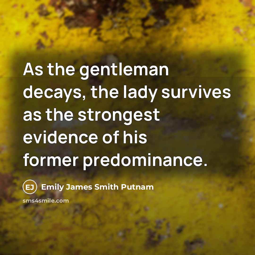 “As the gentleman decays, the lady survives as the strongest…” quote by Emily James Smith Putnam