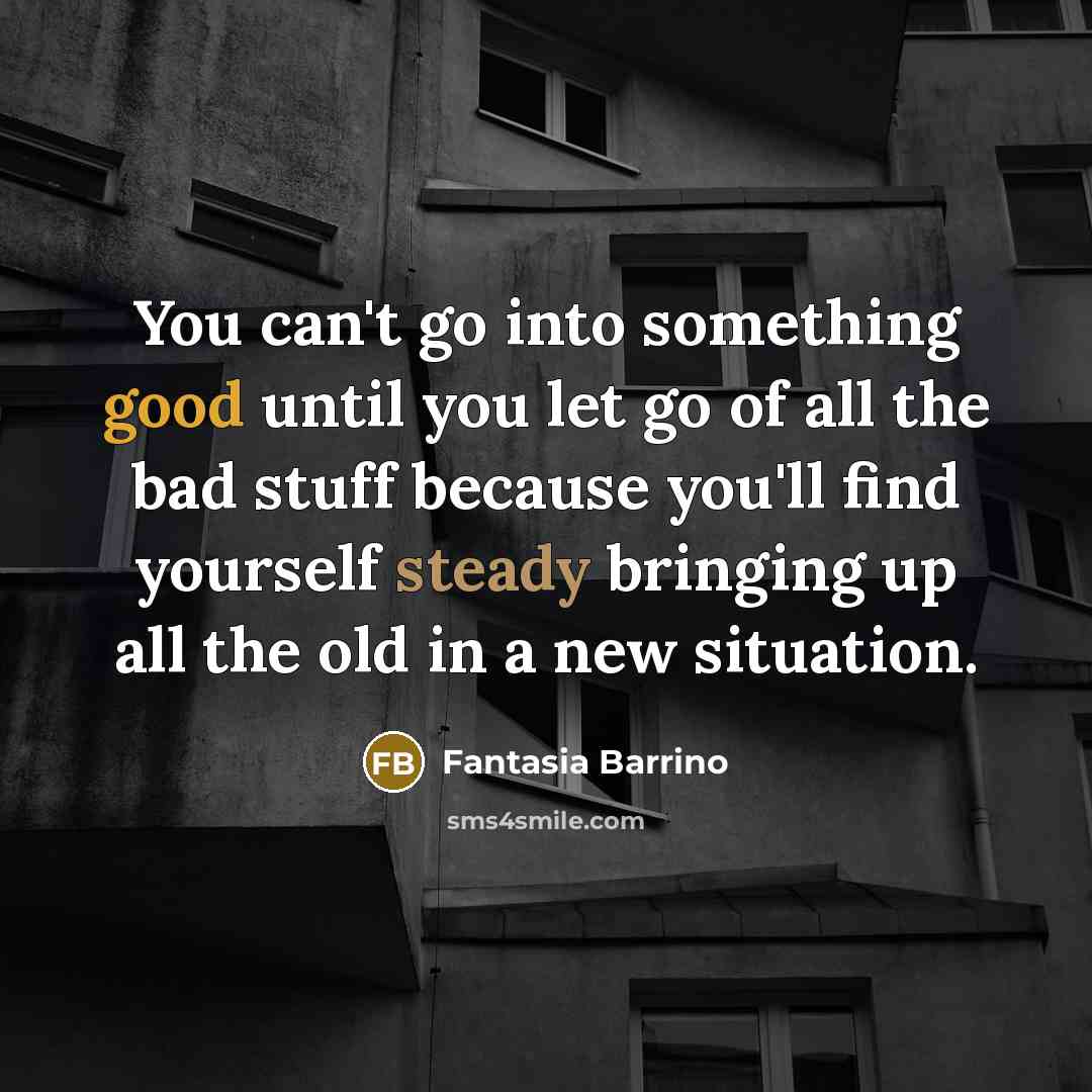 “You can't go into something good until you let go…” quote by Fantasia Barrino