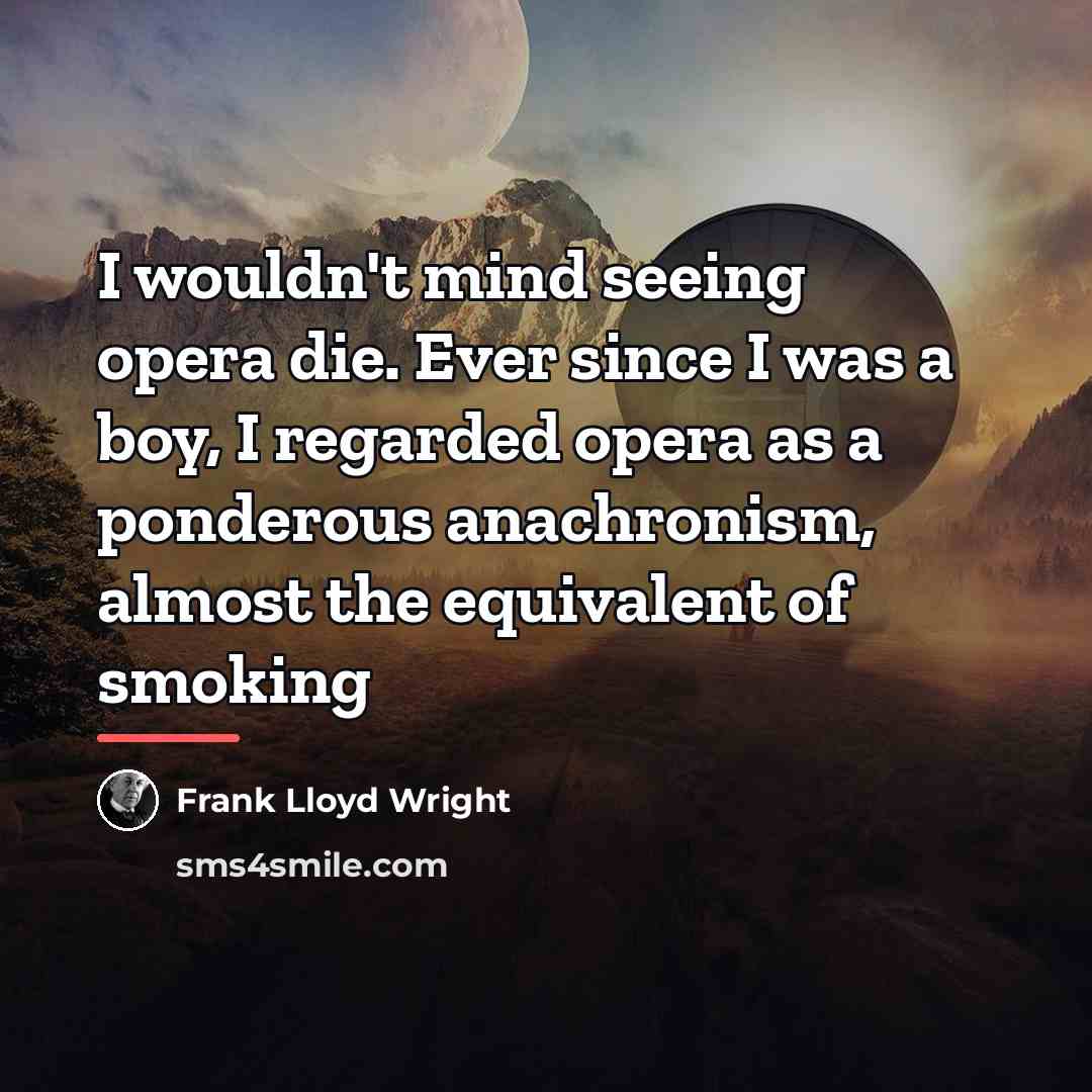 “I wouldn't mind seeing opera die. Ever since I was…” quote by Frank Lloyd Wright