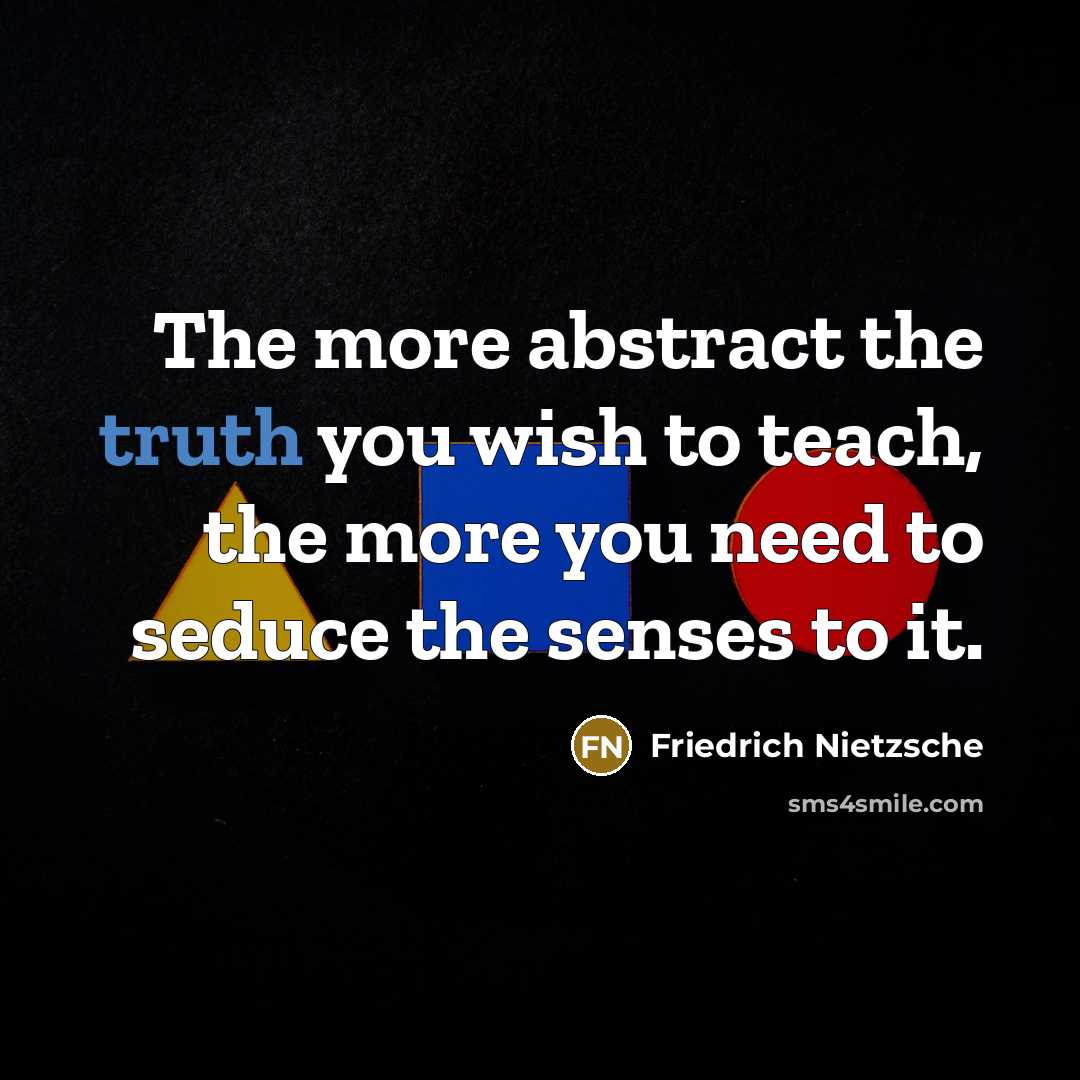 “The more abstract the truth you wish to teach, the…” quote by Friedrich Nietzsche