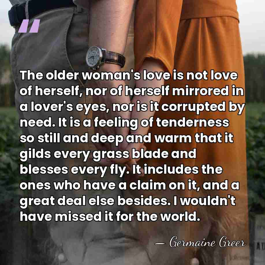 The older woman's love is not love of herself, nor of herself&hellip; - Germaine Greer
