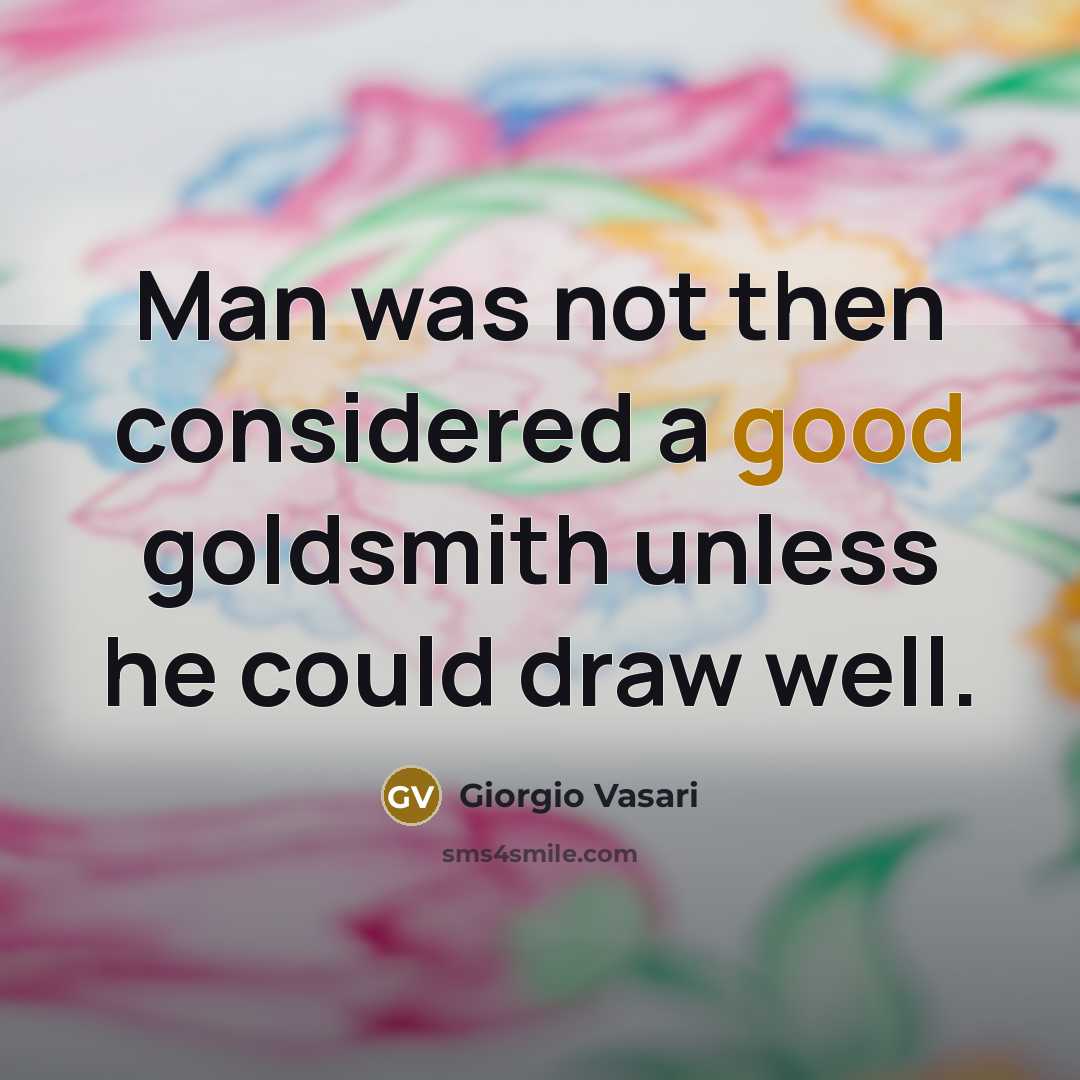 “Man was not then considered a good goldsmith unless he…” quote by Giorgio Vasari