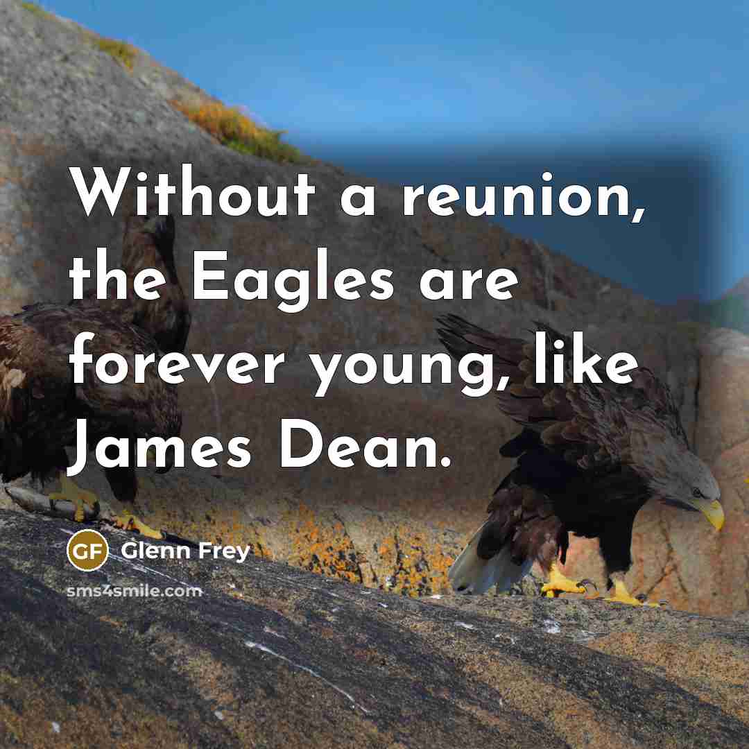 “Without a reunion, the Eagles are forever young, like James…” quote by Glenn Frey