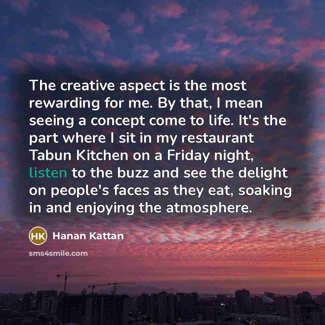 “The creative aspect is the most rewarding for me. By…” quote by Hanan Kattan