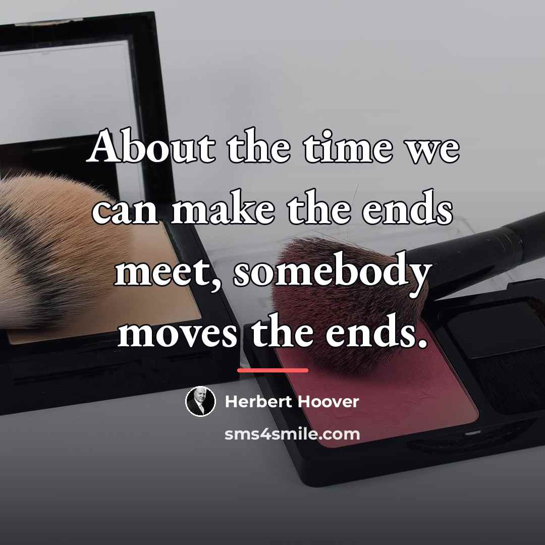 “About the time we can make the ends meet, somebody…” quote by Herbert Hoover
