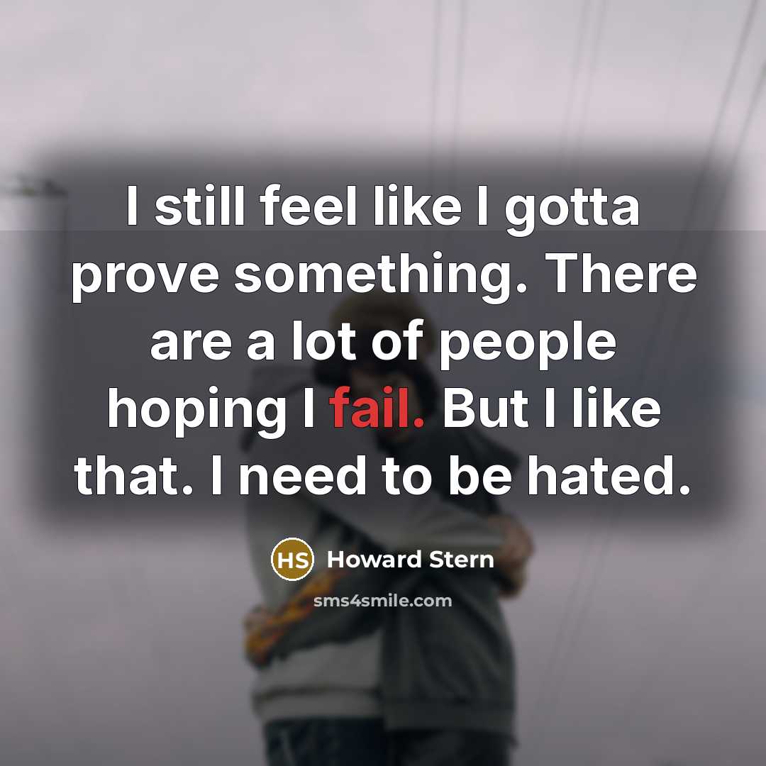 “I still feel like I gotta prove something. There are…” quote by Howard Stern