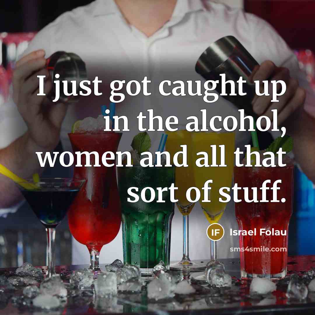 “I just got caught up in the alcohol, women and…” quote by Israel Folau