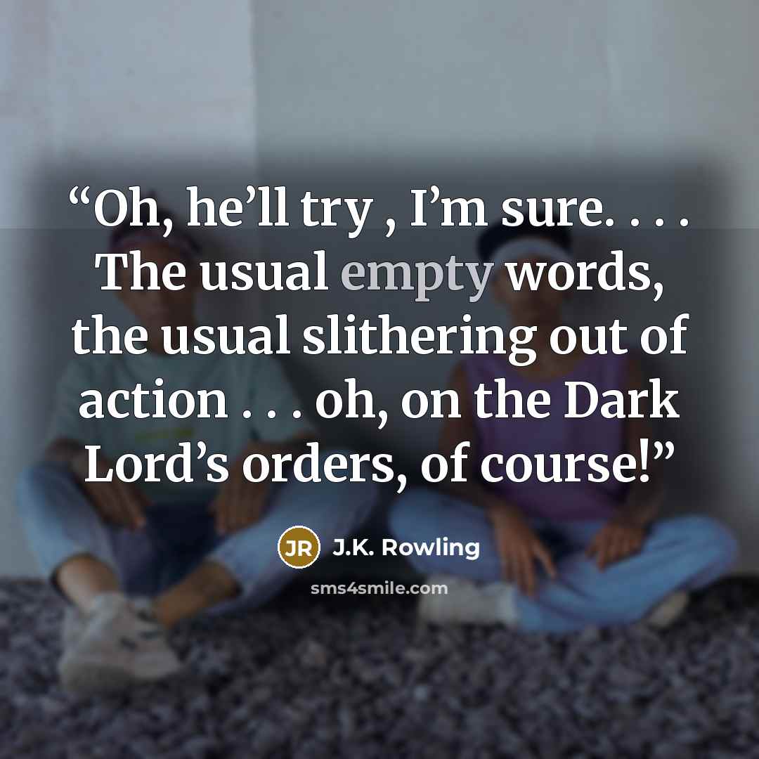 “Oh, he’ll try , I’m sure. . . . The usual empty words, the usual slithering out of action . . . oh, on the Dark Lord’s orders, of course!” quote by J.K. Rowling