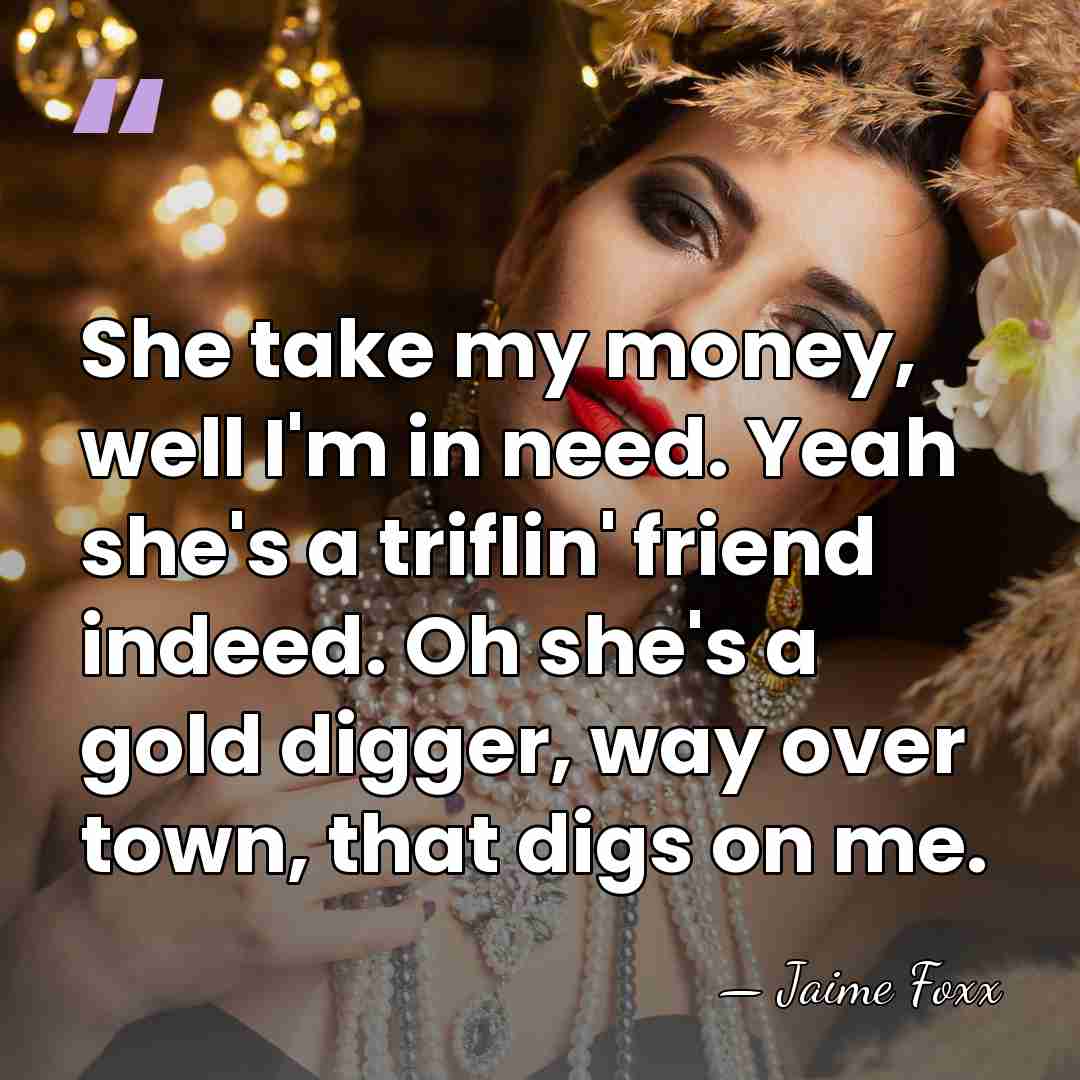 She take my money, well I'm in need. Yeah she's a triflin'&hellip; - Jaime Foxx