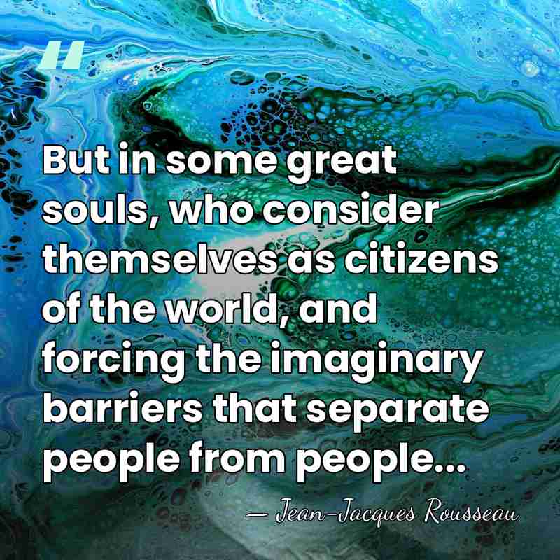 But in some great souls, who consider themselves as citizens of the&hellip; - Jean-Jacques Rousseau