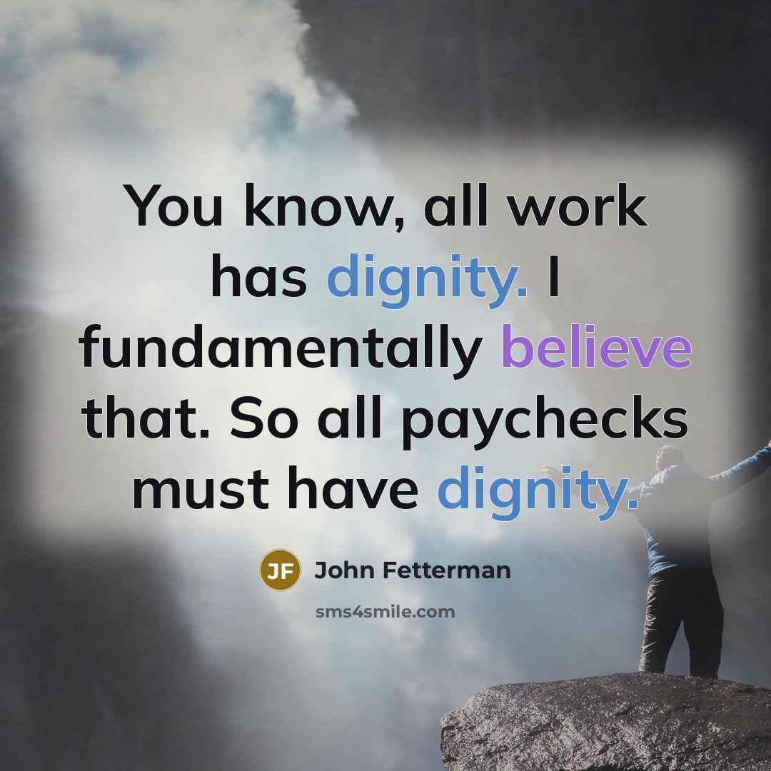 “You know, all work has dignity. I fundamentally believe that.…” quote by John Fetterman