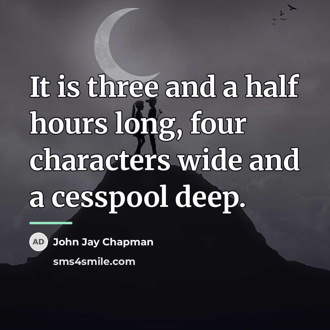 “It is three and a half hours long, four characters…” quote by John Jay Chapman