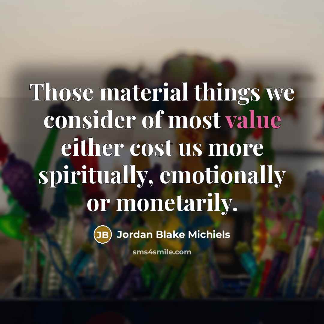 “Those material things we consider of most value either cost…” quote by Jordan Blake Michiels