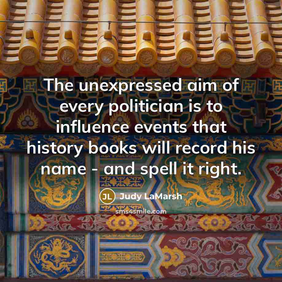 “The unexpressed aim of every politician is to influence events…” quote by Judy LaMarsh