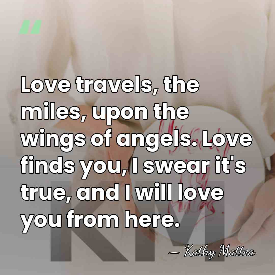 Love travels, the miles, upon the wings of angels. Love finds you,&hellip; - Kathy Mattea