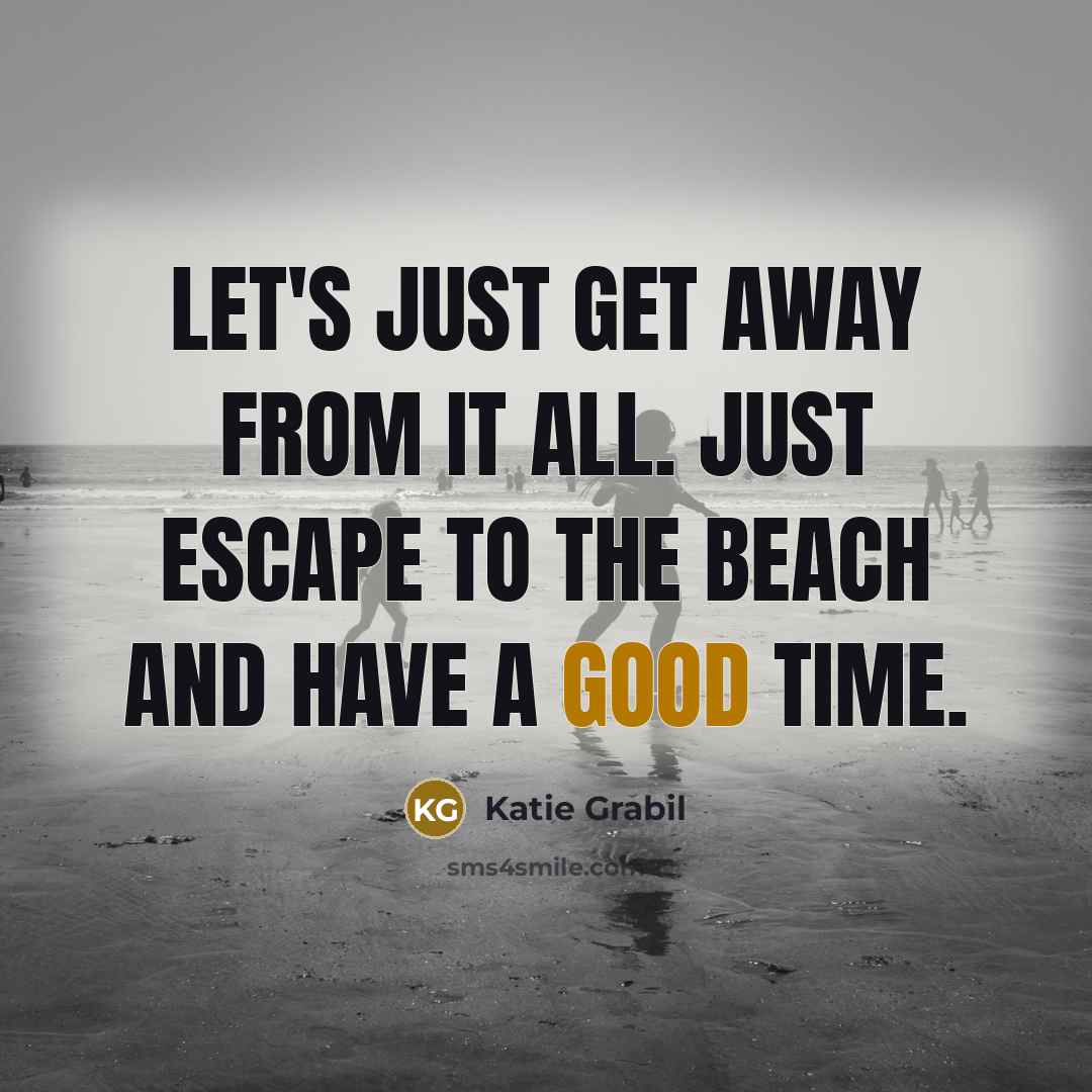“Let's just get away from it all. Just escape to the beach and have a good time.” quote by Katie Grabil
