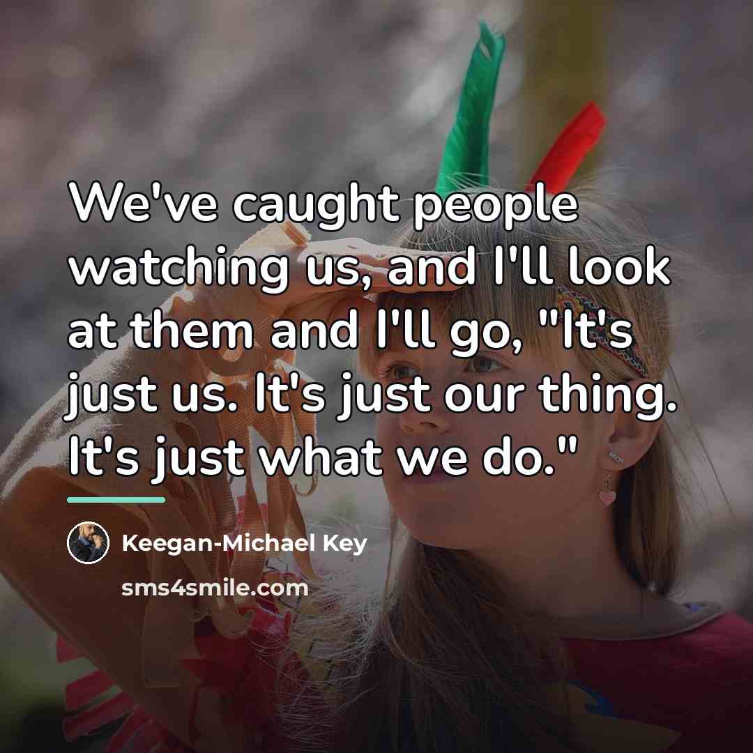 “We've caught people watching us, and I'll look at them…” quote by Keegan-Michael Key