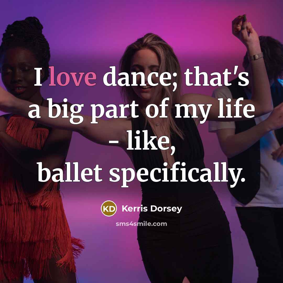 “I love dance; that's a big part of my life…” quote by Kerris Dorsey