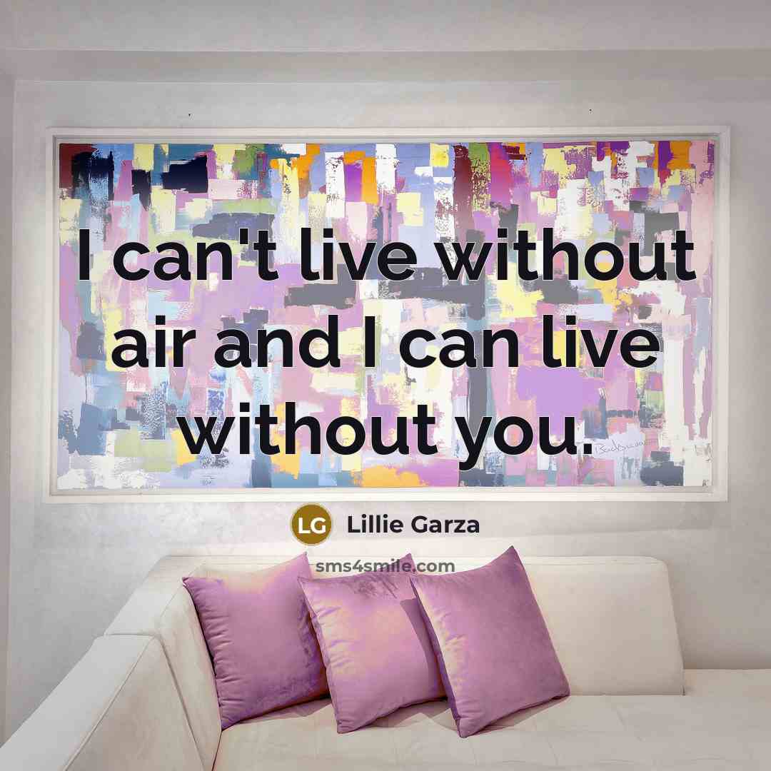 “I can't live without air and I can live without you.” quote by Lillie Garza