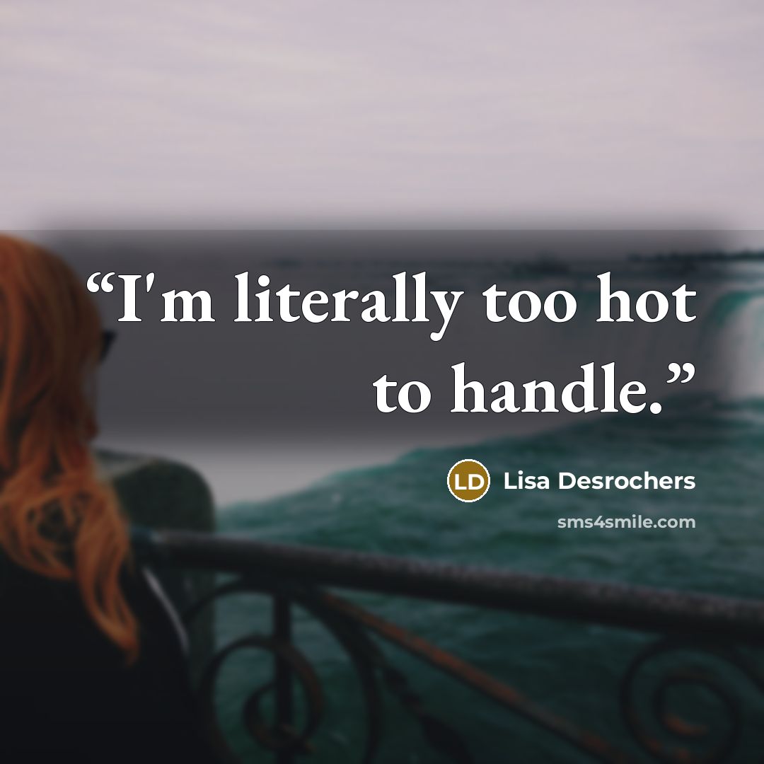 “I'm literally too hot to handle.” quote by Lisa Desrochers