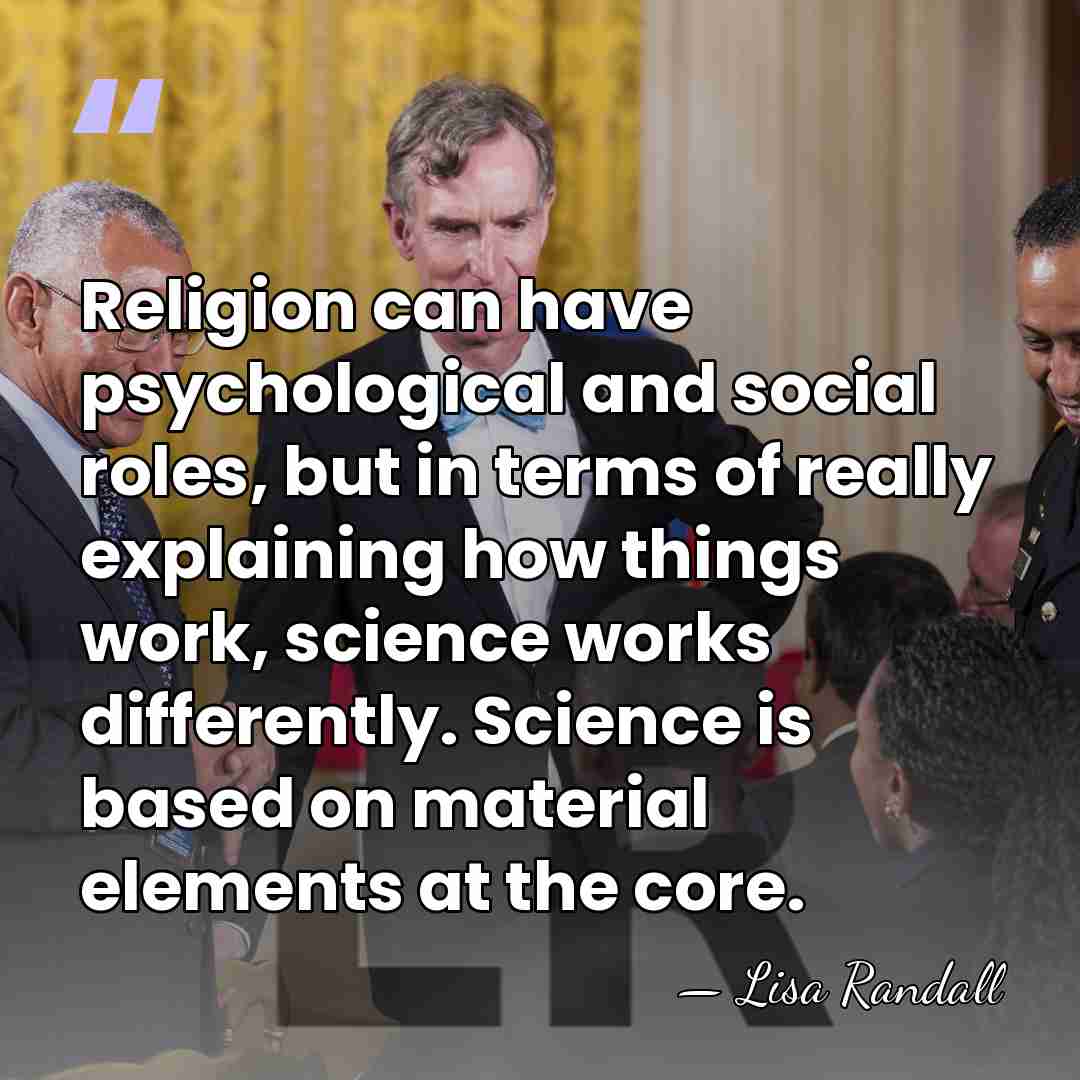 Religion can have psychological and social roles, but in terms of really&hellip; - Lisa Randall