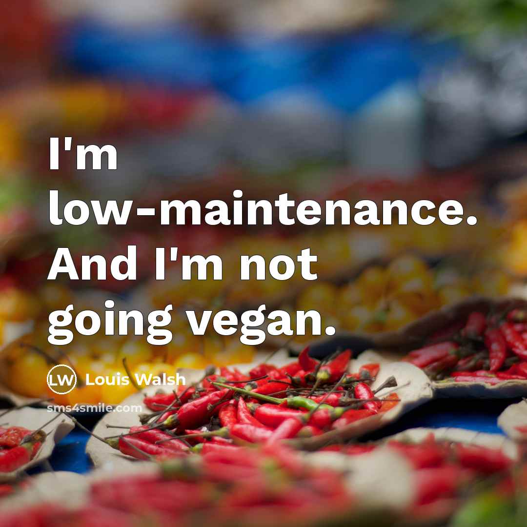 “I'm low-maintenance. And I'm not going vegan.” quote by Louis Walsh