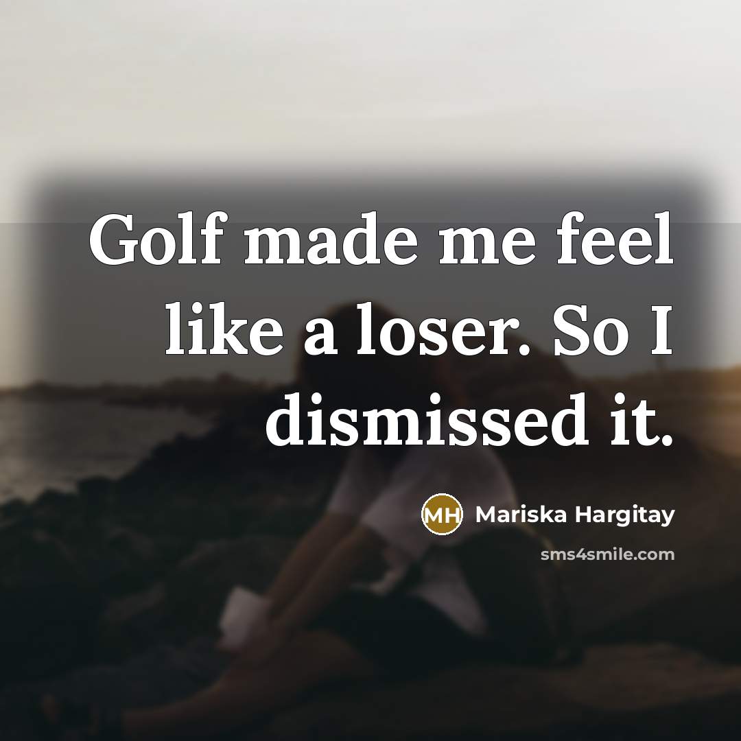“Golf made me feel like a loser. So I dismissed…” quote by Mariska Hargitay