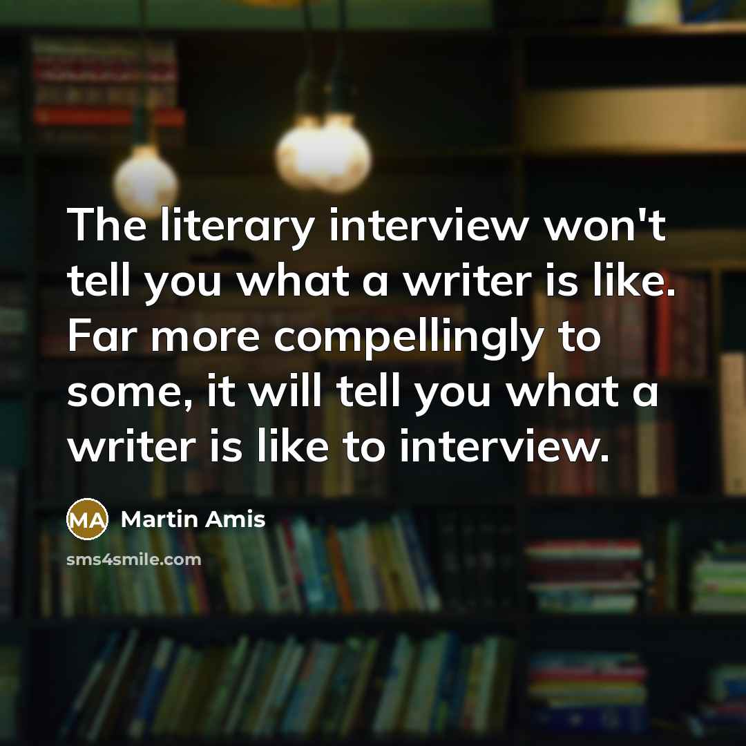 “The literary interview won't tell you what a writer is…” quote by Martin Amis