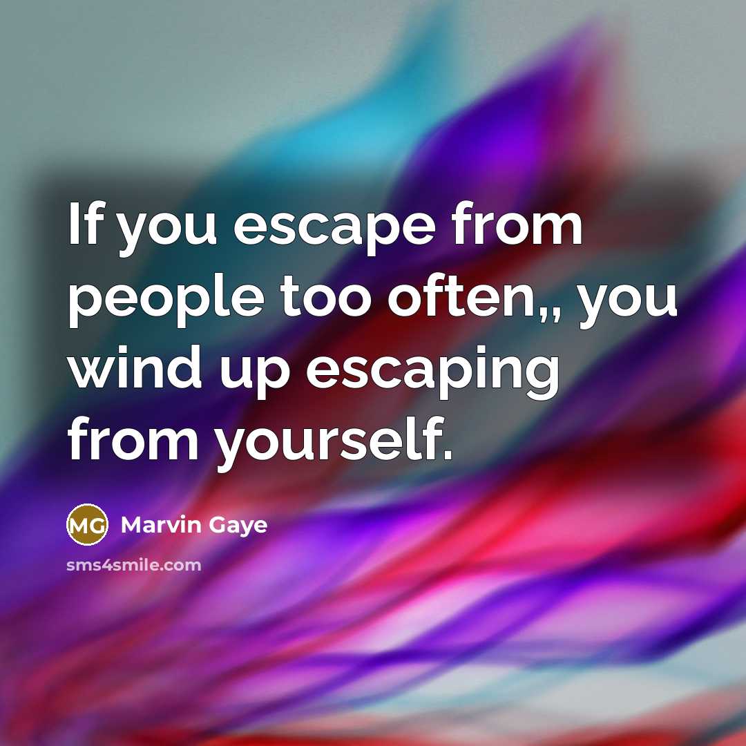 “If you escape from people too often,, you wind up…” quote by Marvin Gaye