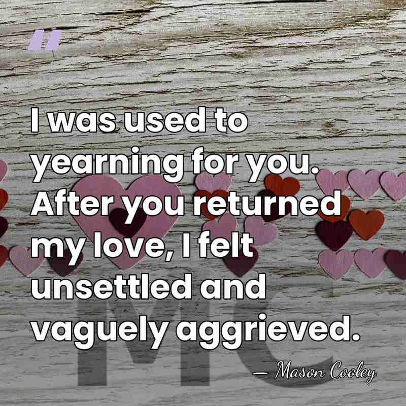 I was used to yearning for you. After you returned my love,&hellip; - Mason Cooley