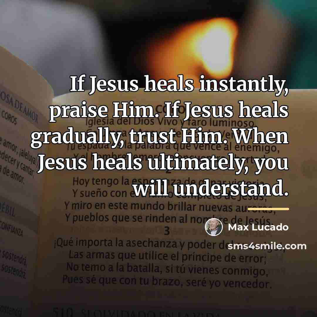 “If Jesus heals instantly, praise Him. If Jesus heals gradually,…” quote by Max Lucado
