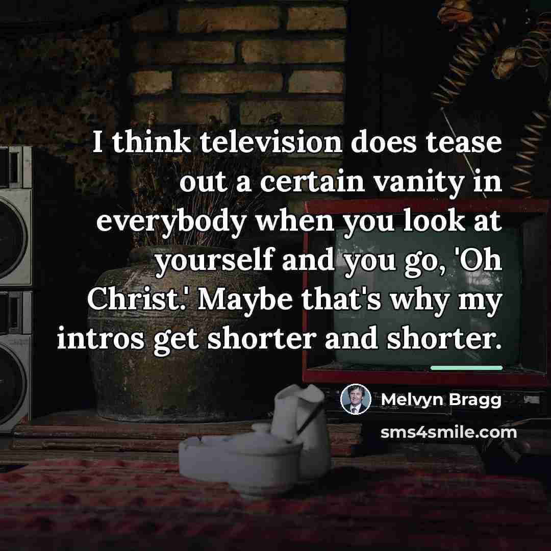 “I think television does tease out a certain vanity in…” quote by Melvyn Bragg