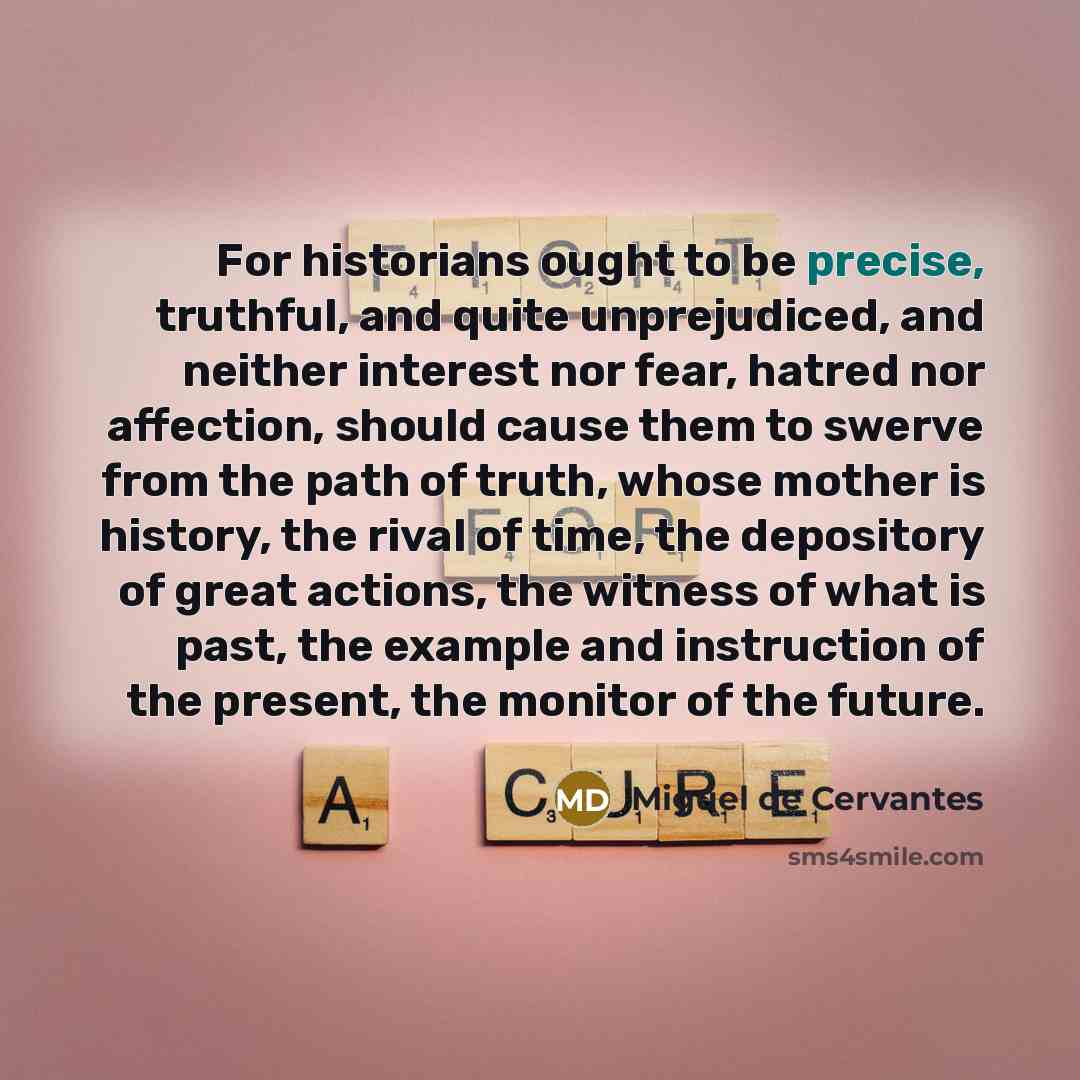 “For historians ought to be precise, truthful, and quite unprejudiced,…” quote by Miguel de Cervantes