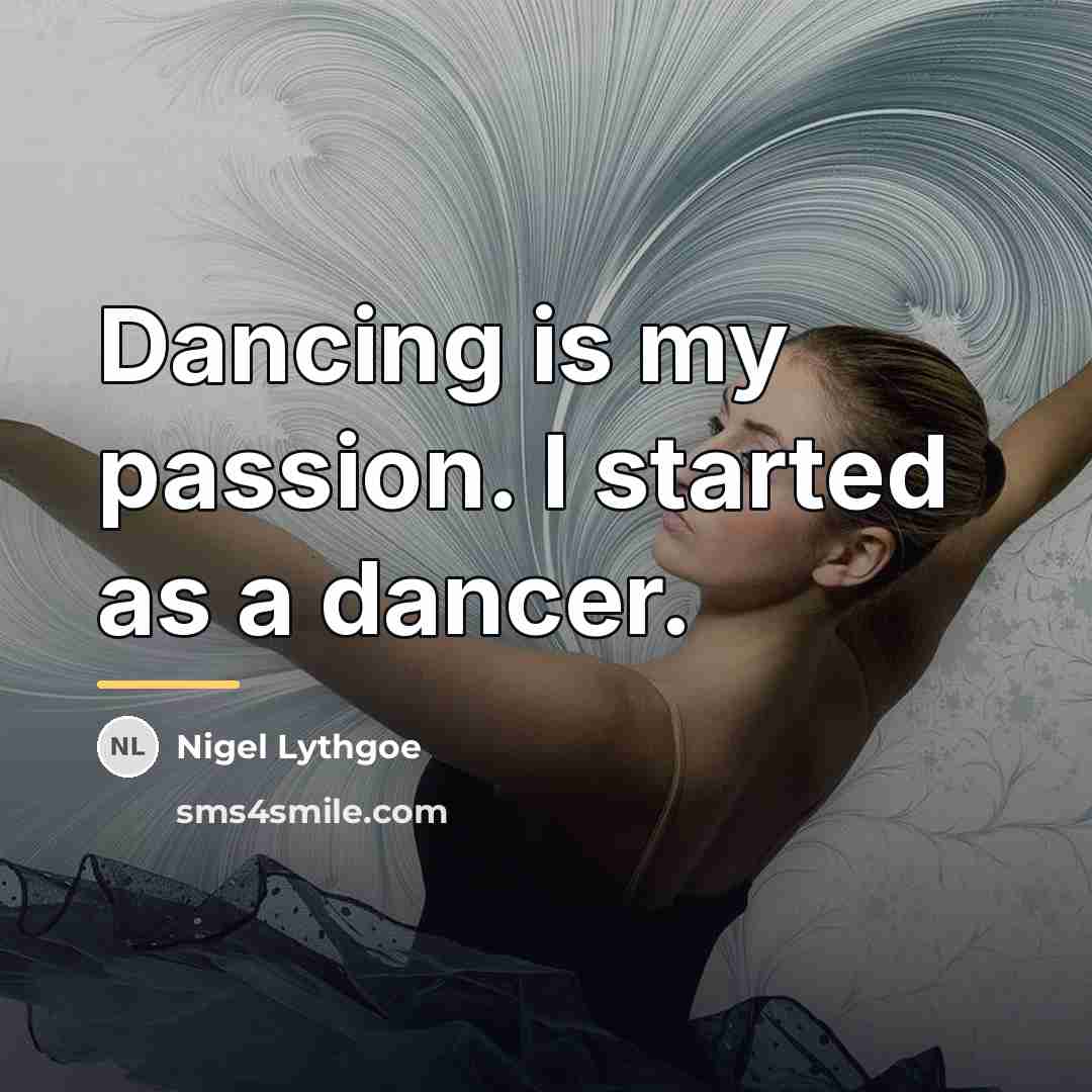 “Dancing is my passion. I started as a dancer.…” quote by Nigel Lythgoe
