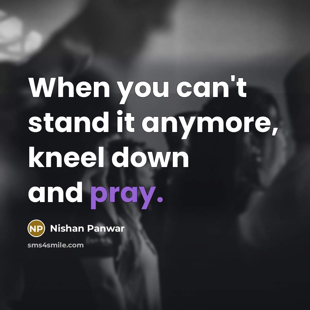 “When you can't stand it anymore, kneel down and pray.” quote by Nishan Panwar