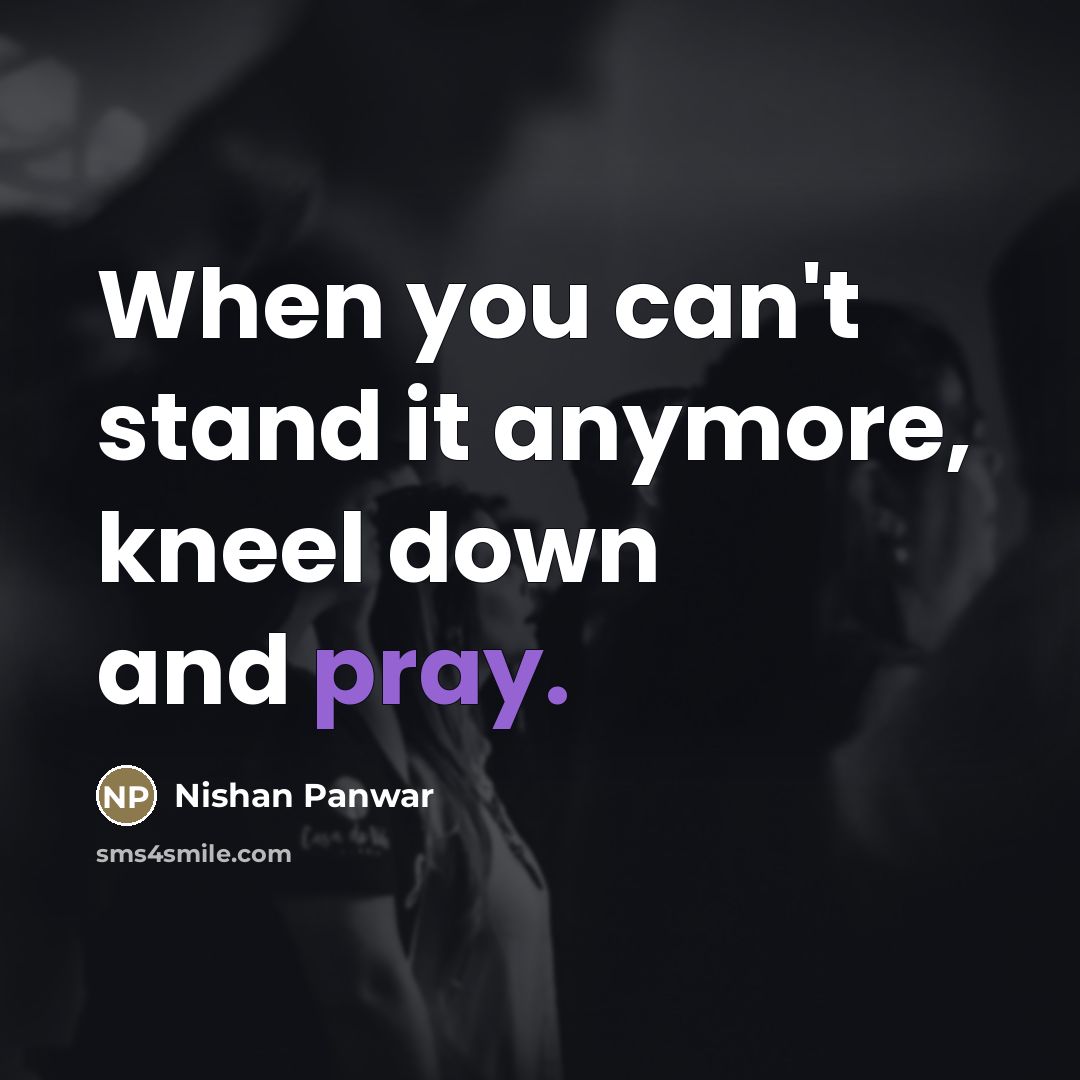 “When you can't stand it anymore, kneel down and pray.…” quote by Nishan Panwar
