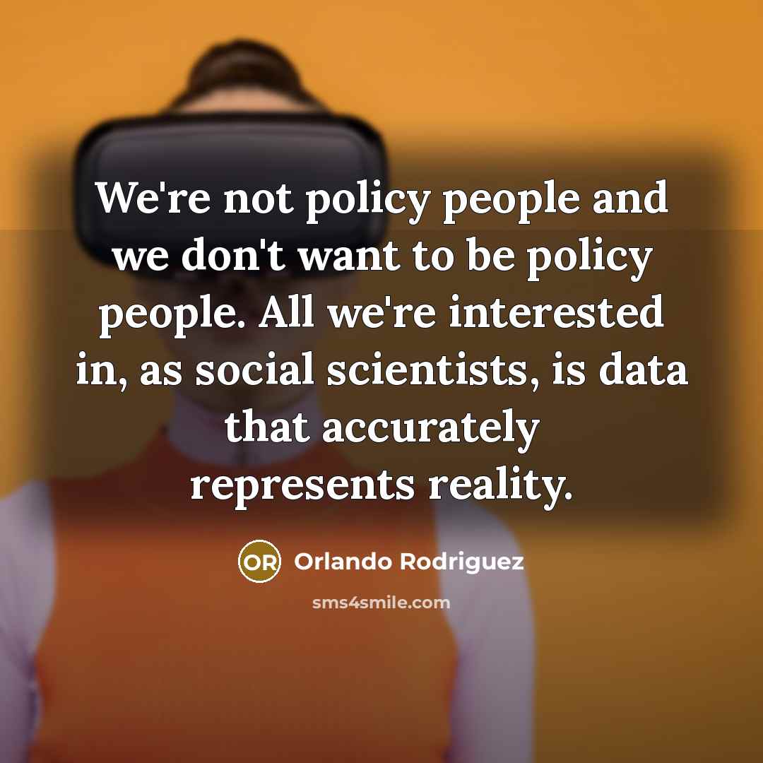 “We're not policy people and we don't want to be…” quote by Orlando Rodriguez