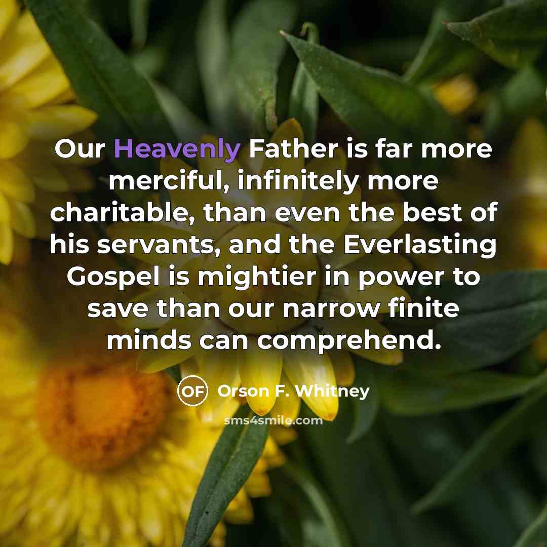 “Our Heavenly Father is far more merciful, infinitely more charitable,…” quote by Orson F. Whitney
