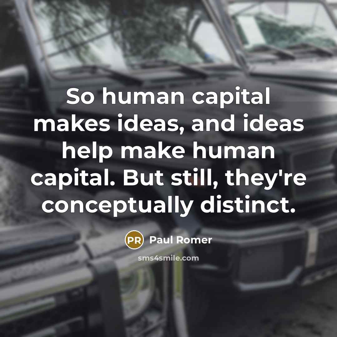 “So human capital makes ideas, and ideas help make human…” quote by Paul Romer