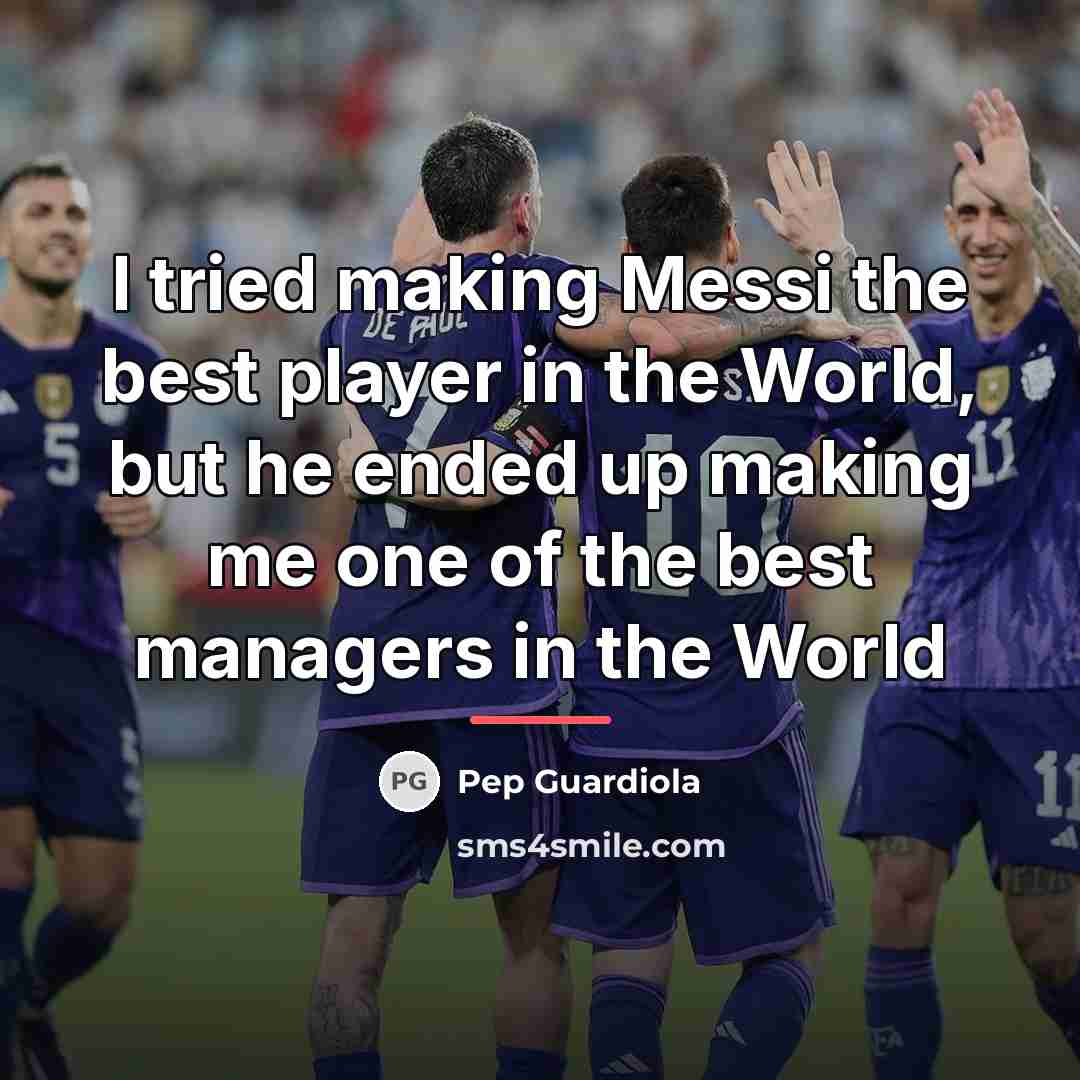 “I tried making Messi the best player in the World,…” quote by Pep Guardiola