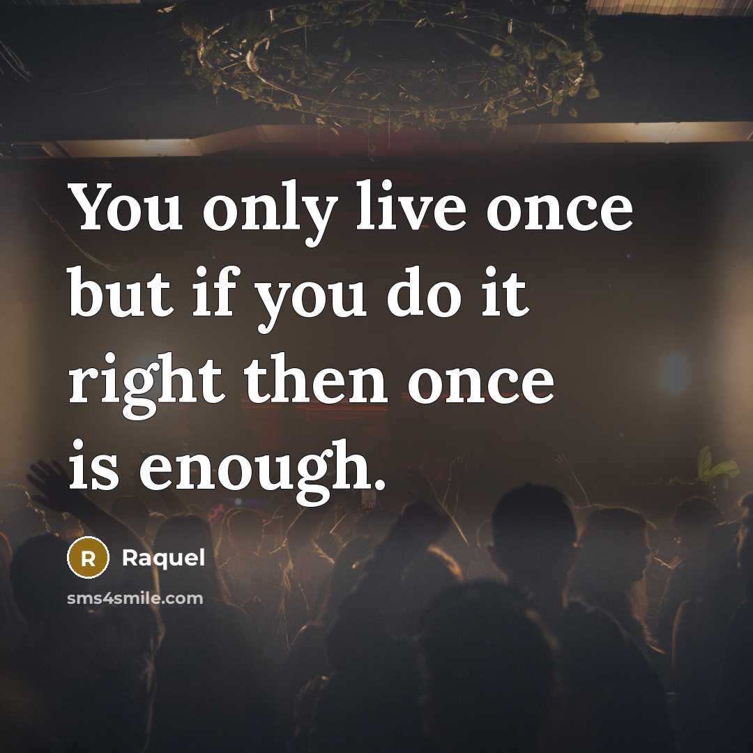 “You only live once but if you do it right…” quote by Raquel