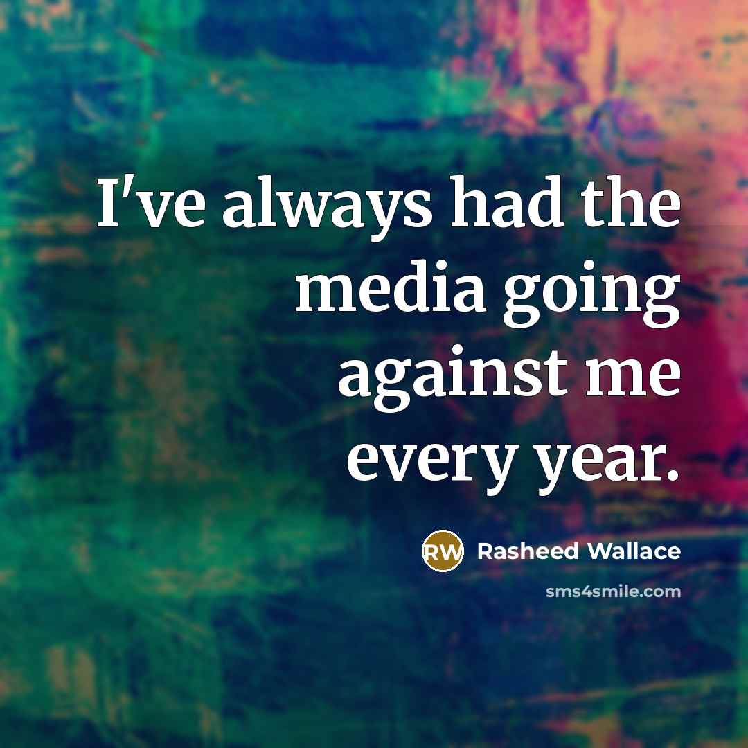 “I've always had the media going against me every year.…” quote by Rasheed Wallace