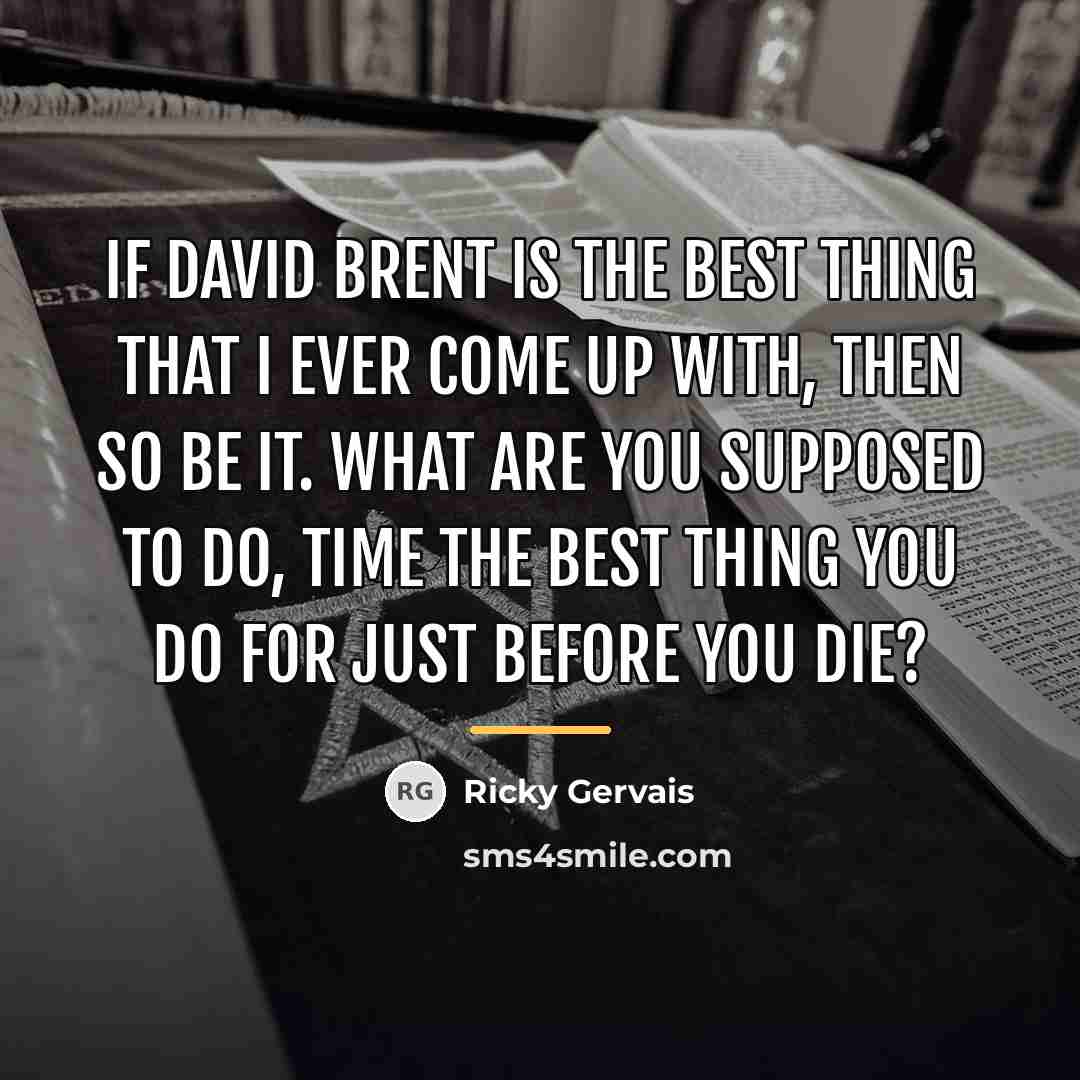 “If David Brent is the best thing that I ever…” quote by Ricky Gervais