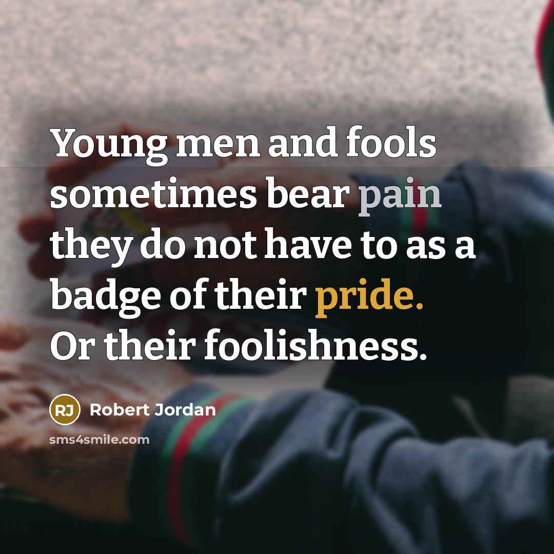 “Young men and fools sometimes bear pain they do not…” quote by Robert Jordan