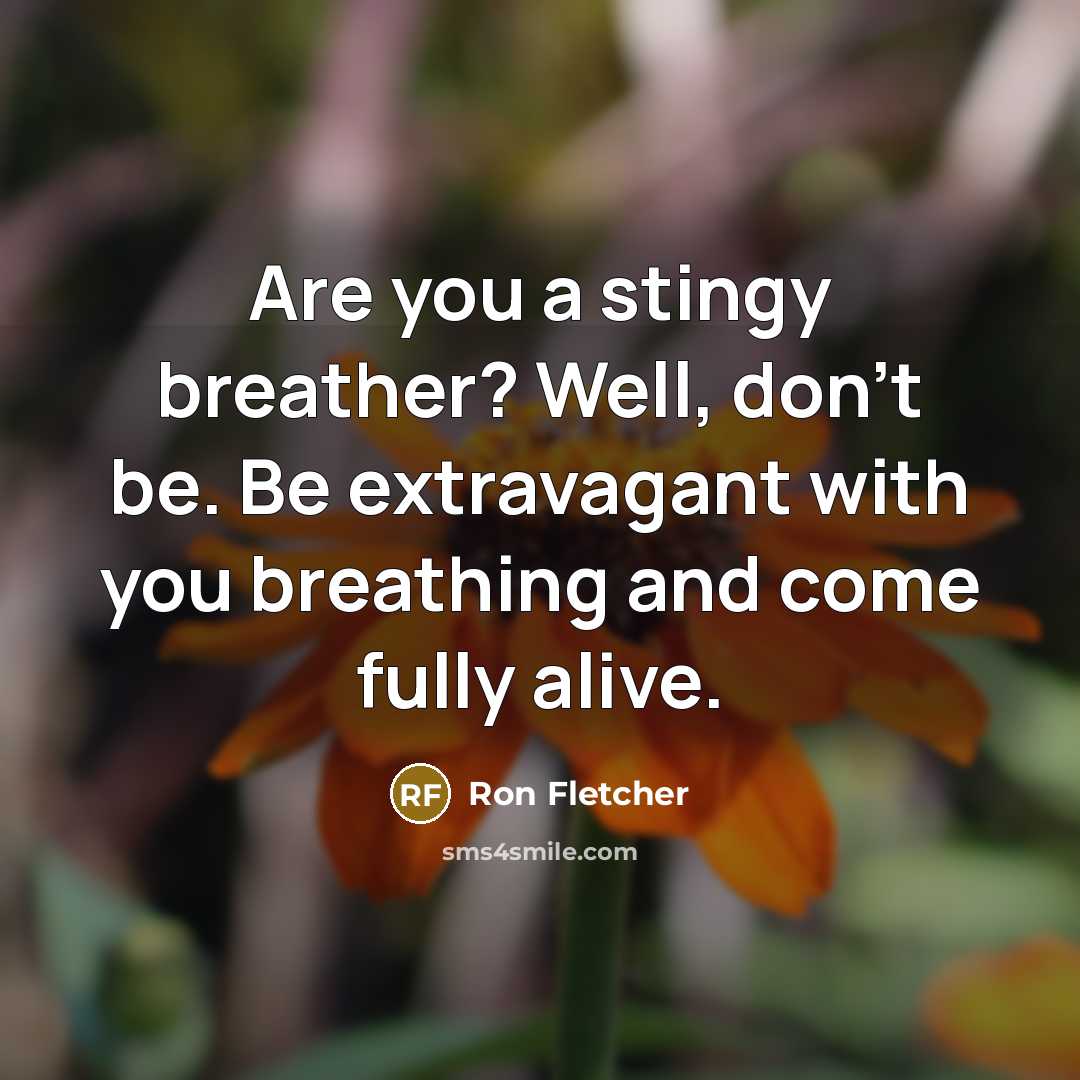 “Are you a stingy breather? Well, don't be. Be extravagant…” quote by Ron Fletcher