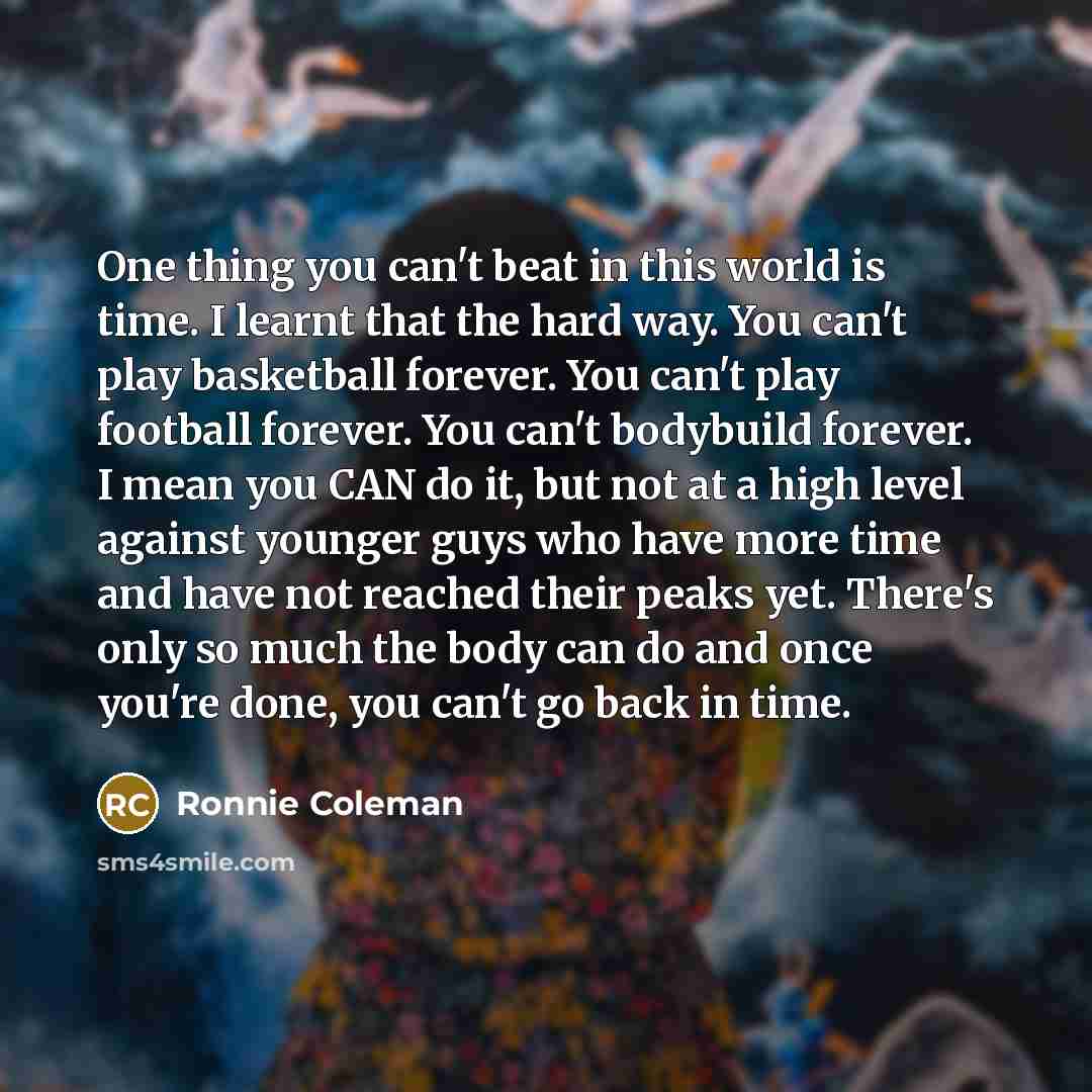 “One thing you can't beat in this world is time.…” quote by Ronnie Coleman
