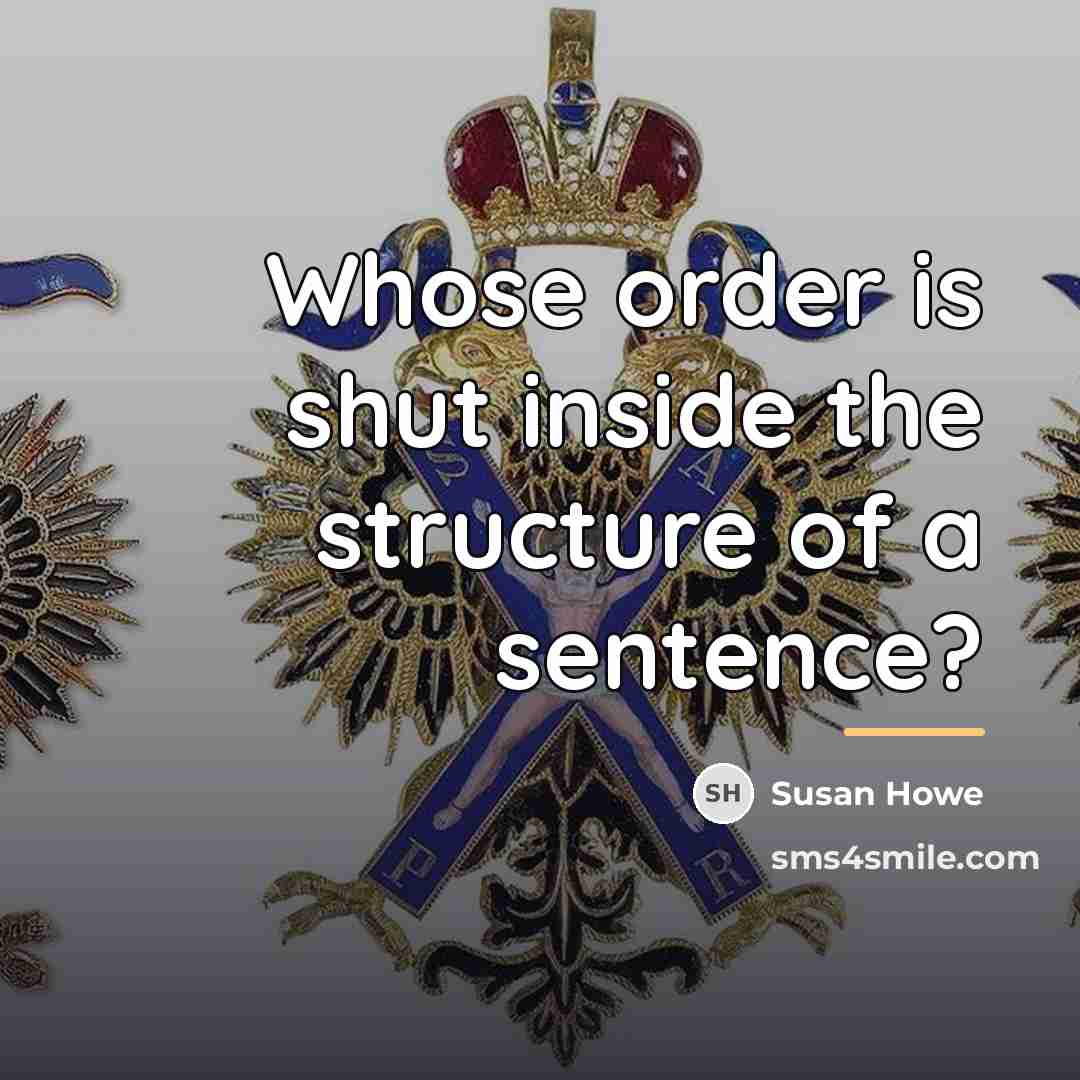 “Whose order is shut inside the structure of a sentence?…” quote by Susan Howe