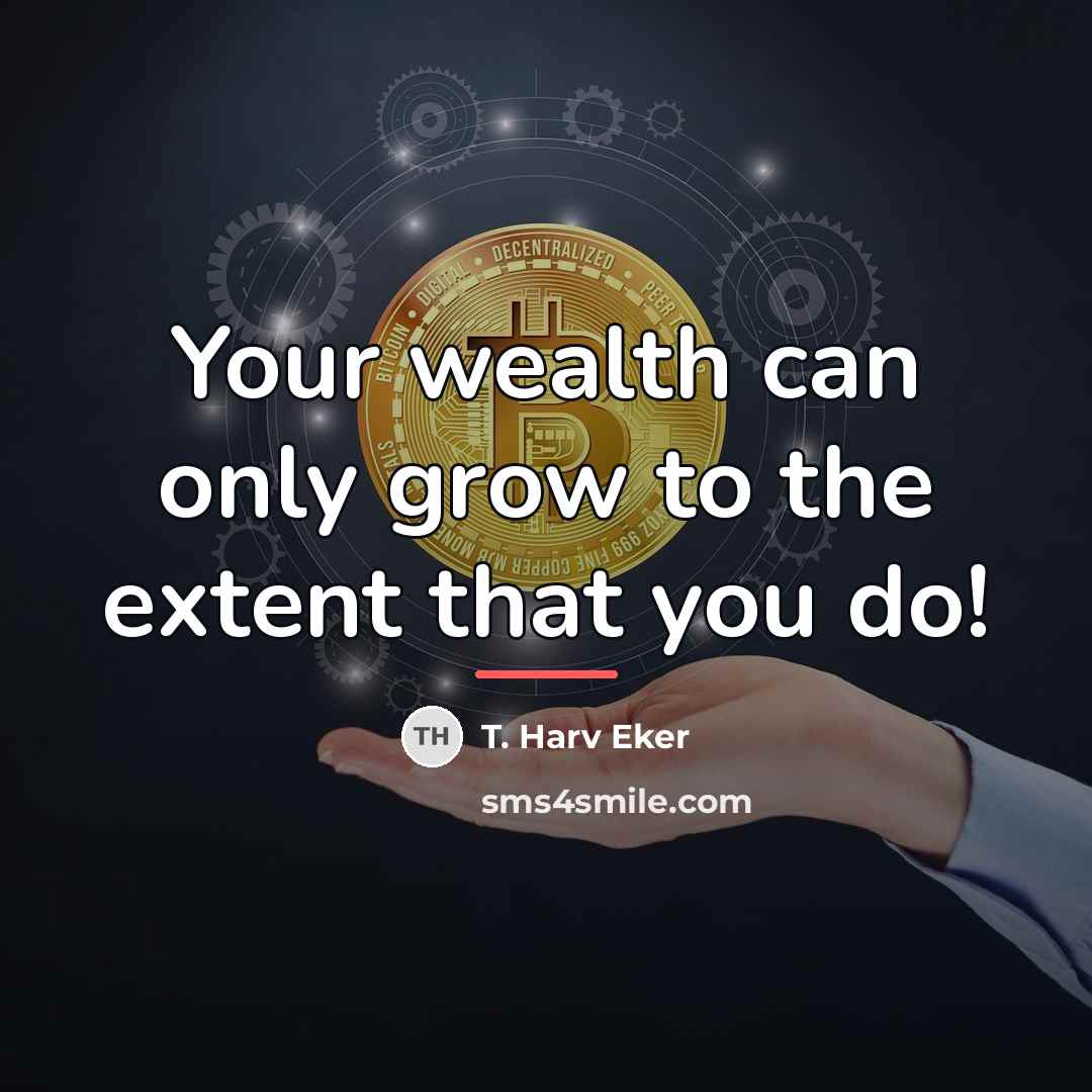“Your wealth can only grow to the extent that you…” quote by T. Harv Eker